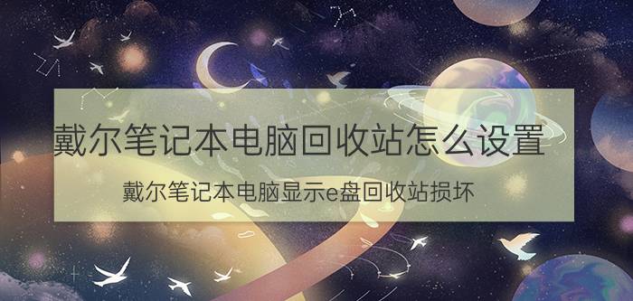 戴尔笔记本电脑回收站怎么设置 戴尔笔记本电脑显示e盘回收站损坏？